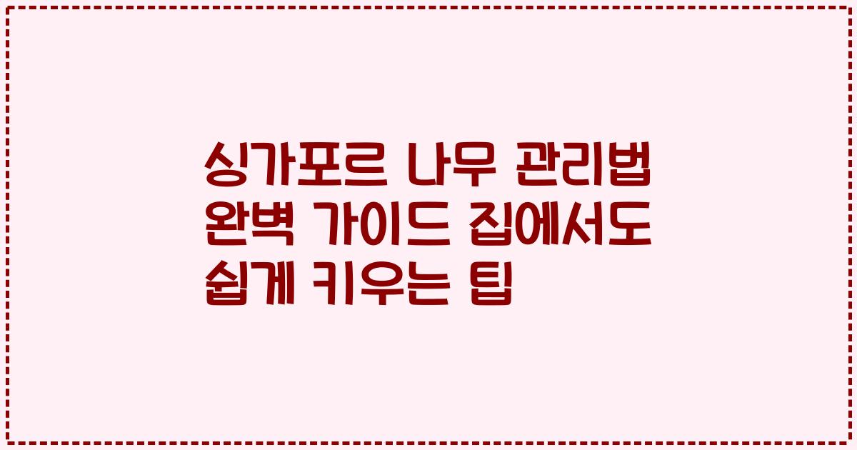 싱가포르 나무 관리법 완벽 가이드 집에서도 쉽게 키우는 팁
