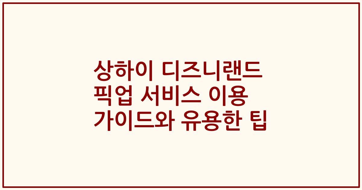 상하이 디즈니랜드 픽업 서비스 이용 가이드와 유용한 팁