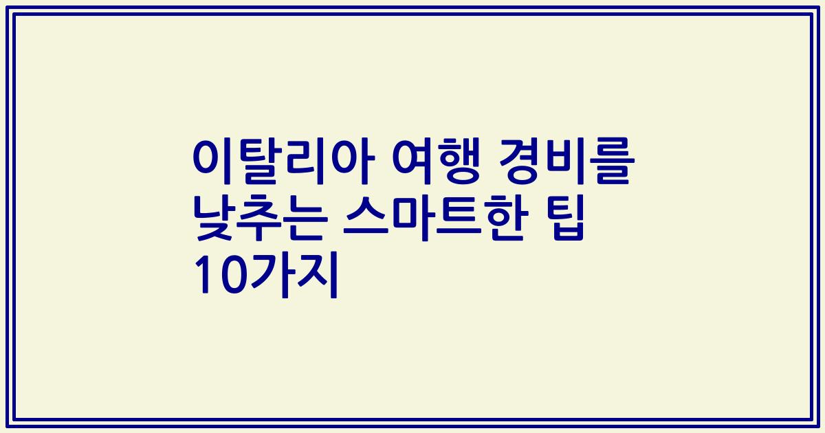 이탈리아 여행 경비를 낮추는 스마트한 팁 10가지