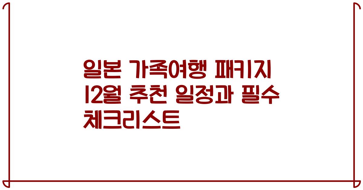 일본 가족여행 패키지 12월 추천 일정과 필수 체크리스트