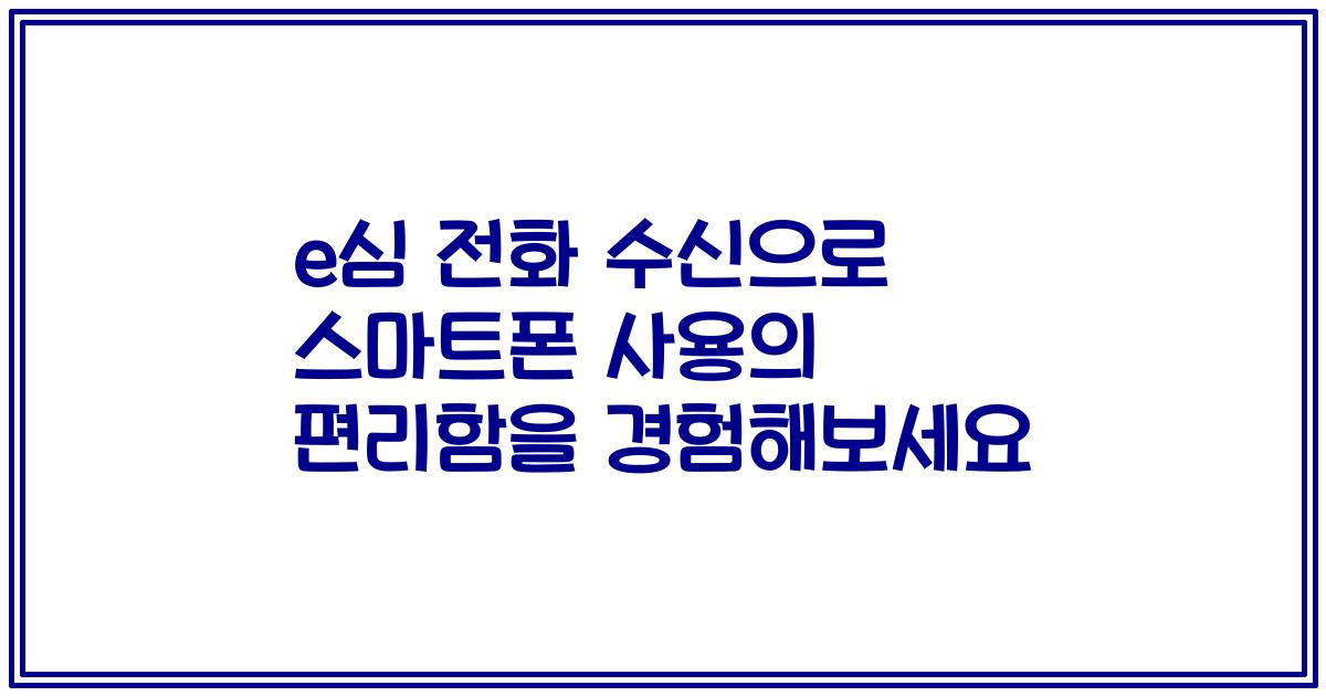 e심 전화 수신으로 스마트폰 사용의 편리함을 경험해보세요