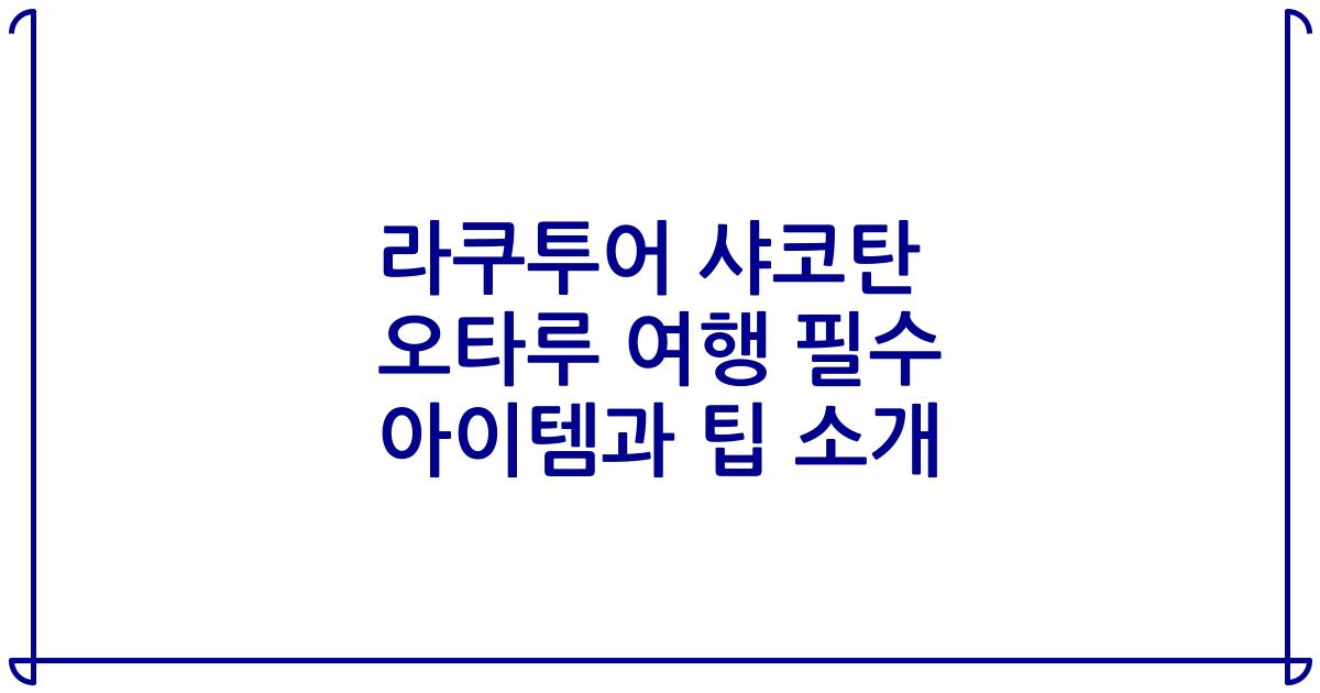 라쿠투어 샤코탄 오타루 여행 필수 아이템과 팁 소개