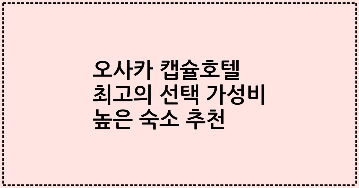 오사카 캡슐호텔 최고의 선택 가성비 높은 숙소 추천