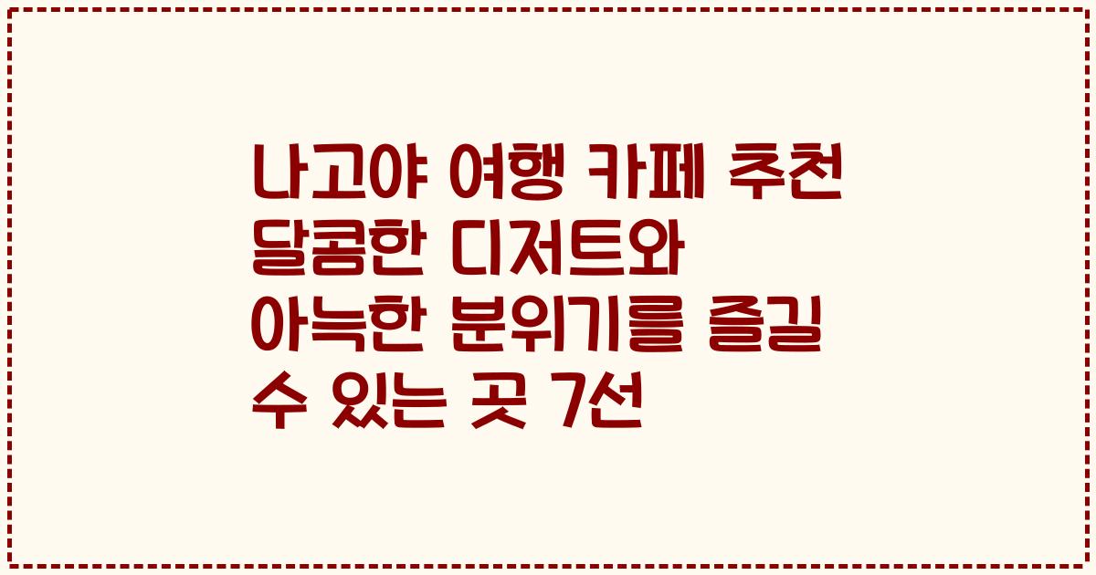 나고야 여행 카페 추천 달콤한 디저트와 아늑한 분위기를 즐길 수 있는 곳 7선