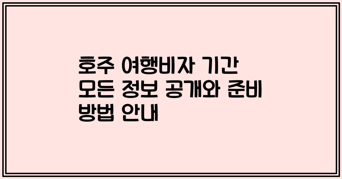 호주 여행비자 기간 모든 정보 공개와 준비 방법 안내