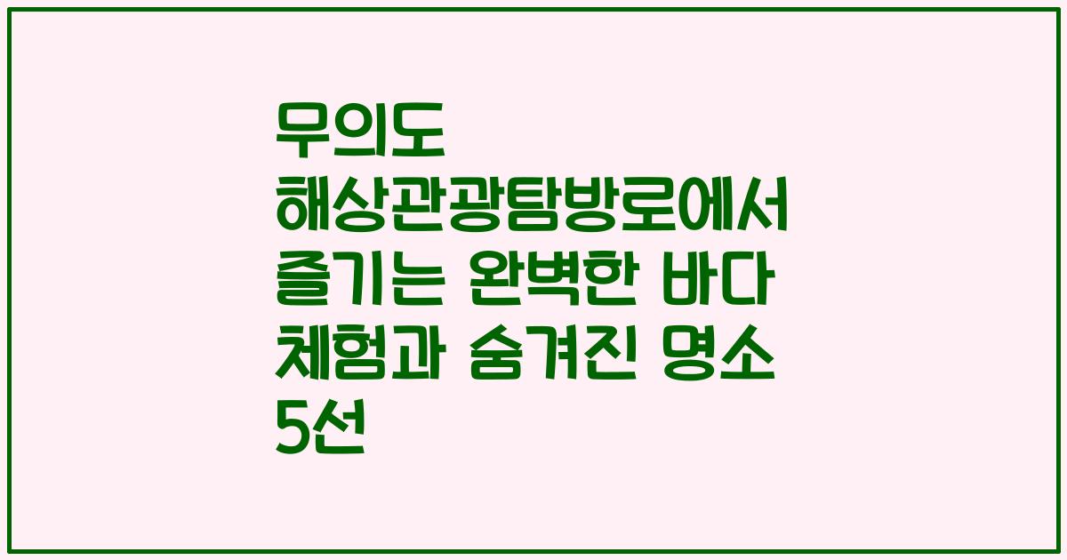 무의도 해상관광탐방로에서 즐기는 완벽한 바다 체험과 숨겨진 명소 5선