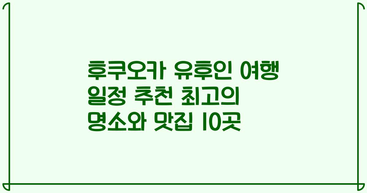 후쿠오카 유후인 여행 일정 추천 최고의 명소와 맛집 10곳