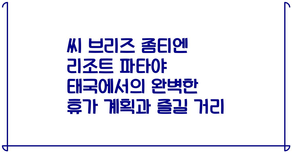 씨 브리즈 좀티엔 리조트 파타야 태국에서의 완벽한 휴가 계획과 즐길 거리