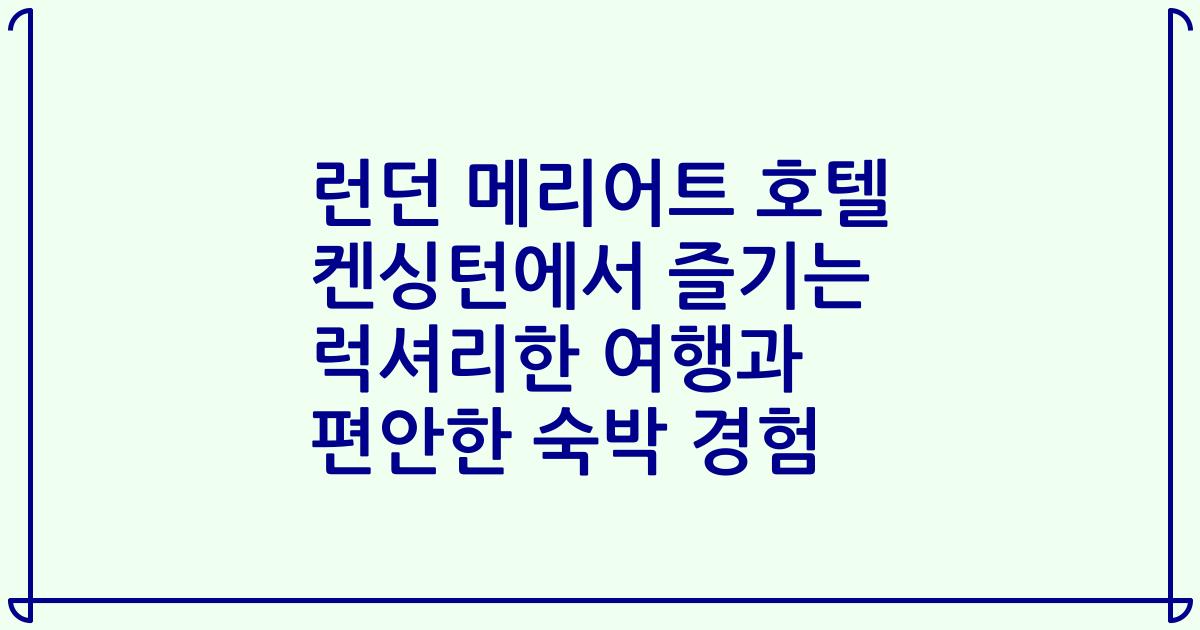 런던 메리어트 호텔 켄싱턴에서 즐기는 럭셔리한 여행과 편안한 숙박 경험