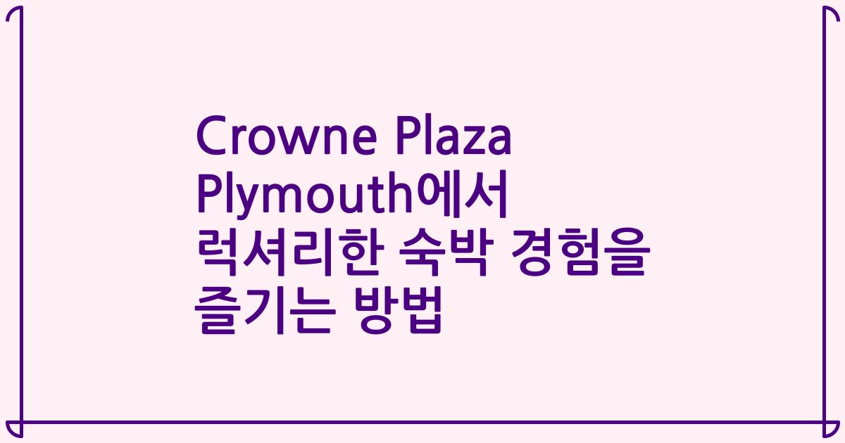 Crowne Plaza Plymouth에서 럭셔리한 숙박 경험을 즐기는 방법