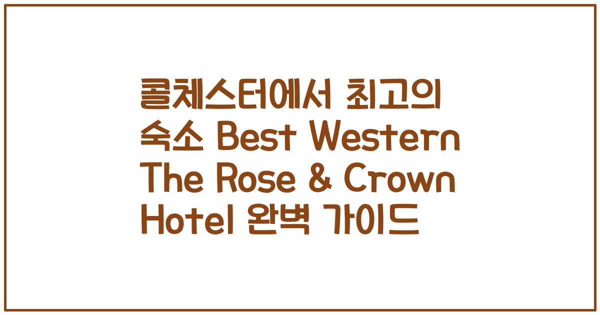 콜체스터에서 최고의 숙소 Best Western The Rose & Crown Hotel 완벽 가이드
