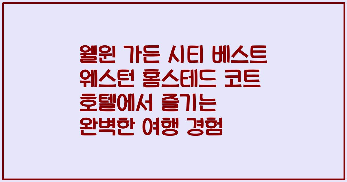 웰윈 가든 시티 베스트 웨스턴 홈스테드 코트 호텔에서 즐기는 완벽한 여행 경험