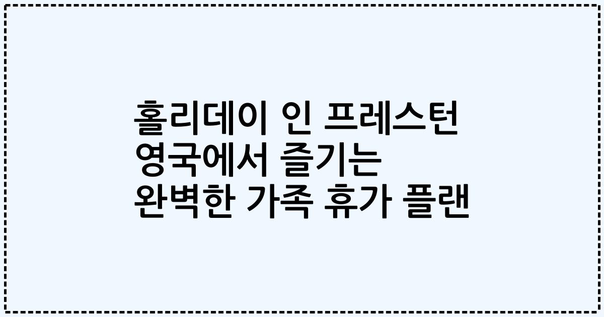 홀리데이 인 프레스턴 영국에서 즐기는 완벽한 가족 휴가 플랜