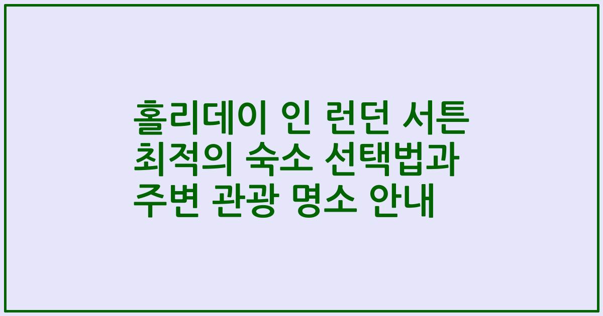 홀리데이 인 런던 서튼 최적의 숙소 선택법과 주변 관광 명소 안내