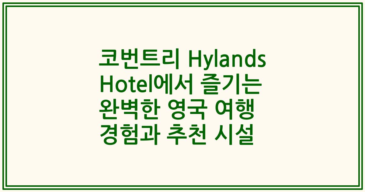 코번트리 Hylands Hotel에서 즐기는 완벽한 영국 여행 경험과 추천 시설