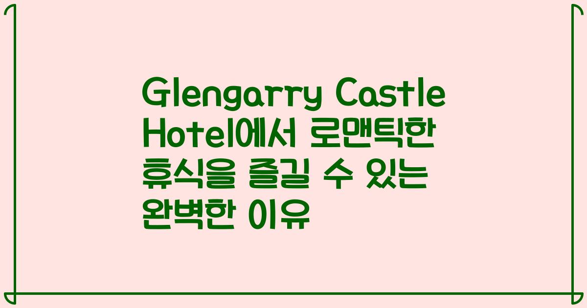 Glengarry Castle Hotel에서 로맨틱한 휴식을 즐길 수 있는 완벽한 이유