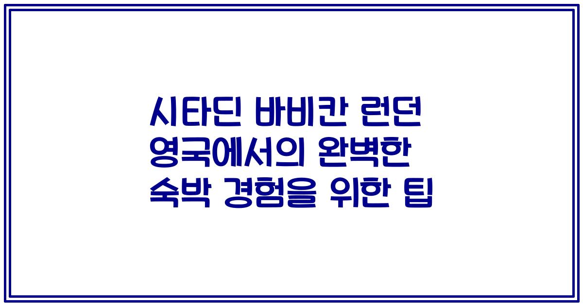시타딘 바비칸 런던 영국에서의 완벽한 숙박 경험을 위한 팁