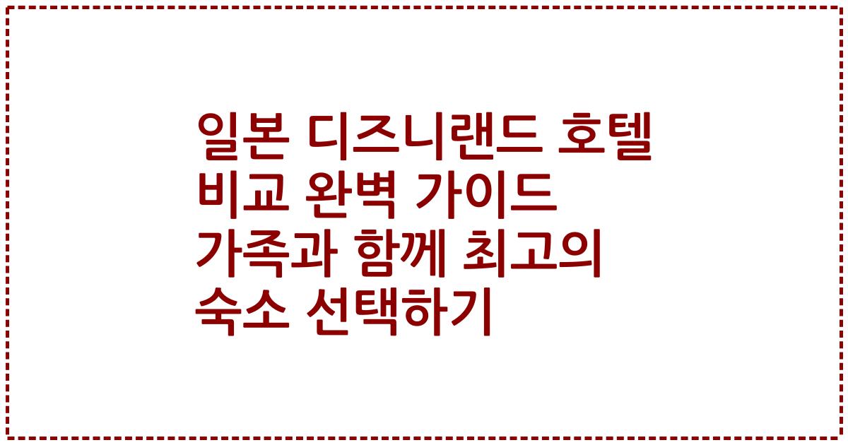 일본 디즈니랜드 호텔 비교 완벽 가이드 가족과 함께 최고의 숙소 선택하기