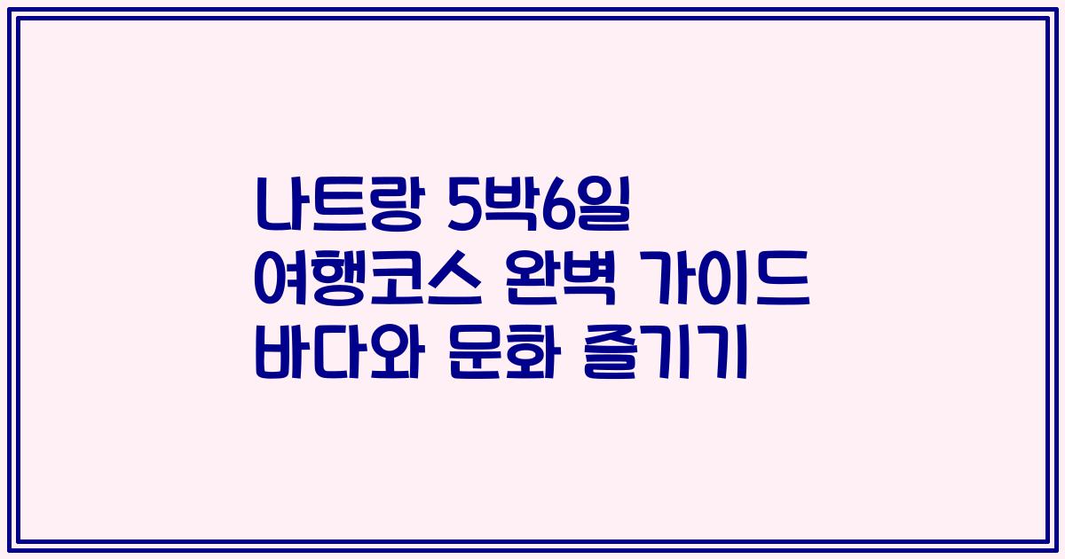 나트랑 5박6일 여행코스 완벽 가이드 바다와 문화 즐기기