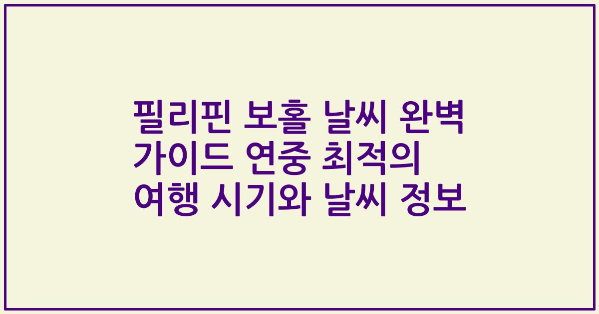 필리핀 보홀 날씨 완벽 가이드 연중 최적의 여행 시기와 날씨 정보