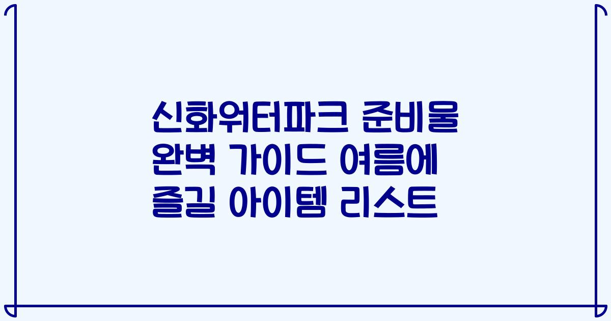신화워터파크 준비물 완벽 가이드 여름에 즐길 아이템 리스트