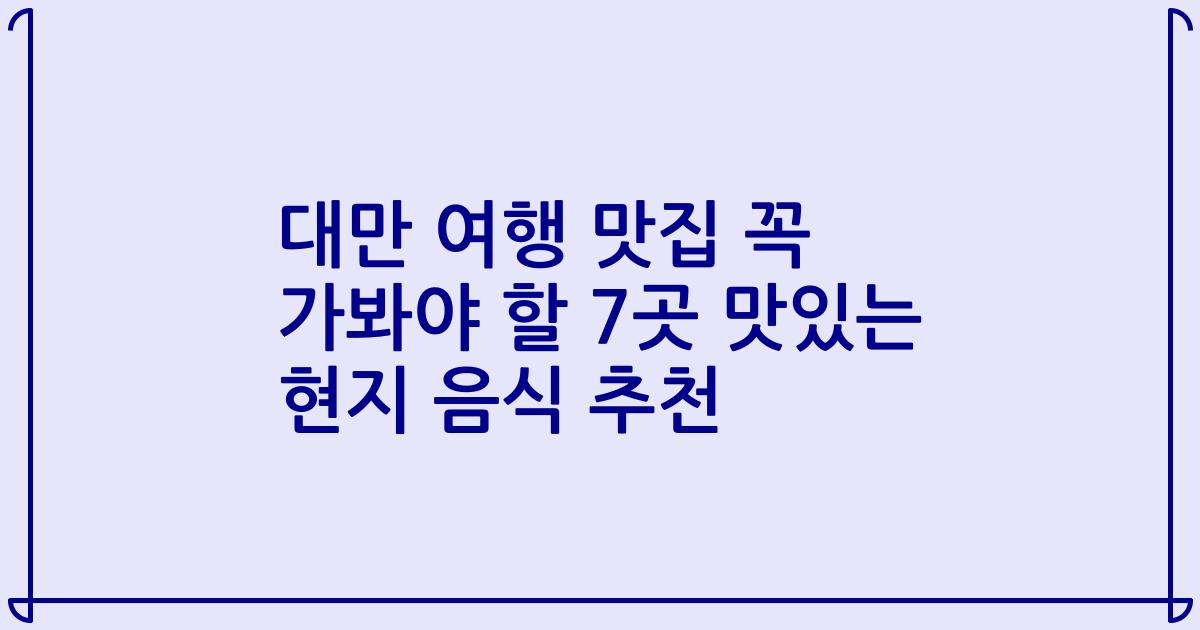 대만 여행 맛집 꼭 가봐야 할 7곳 맛있는 현지 음식 추천
