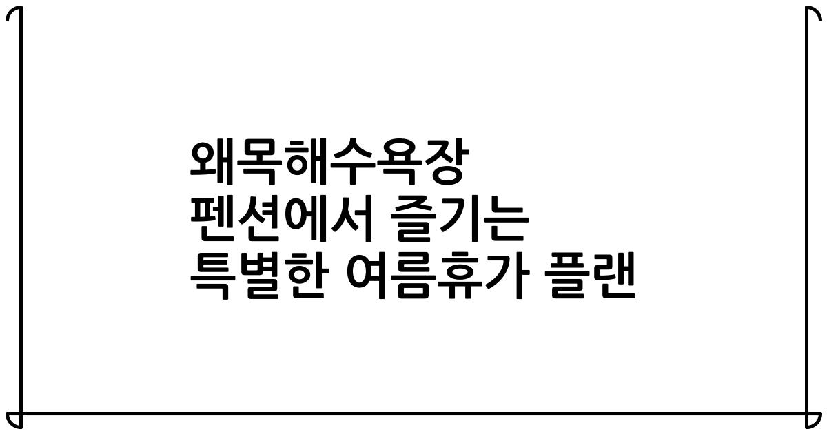 왜목해수욕장 펜션에서 즐기는 특별한 여름휴가 플랜
