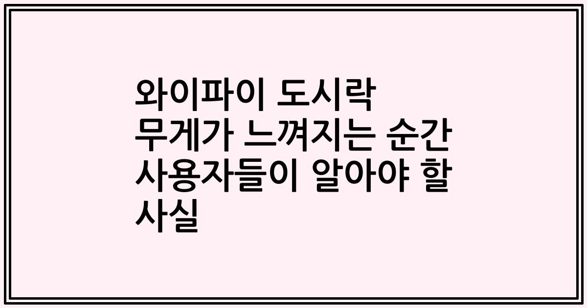 와이파이 도시락 무게가 느껴지는 순간 사용자들이 알아야 할 사실