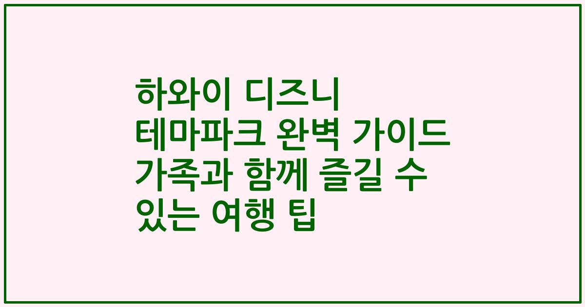 하와이 디즈니 테마파크 완벽 가이드 가족과 함께 즐길 수 있는 여행 팁