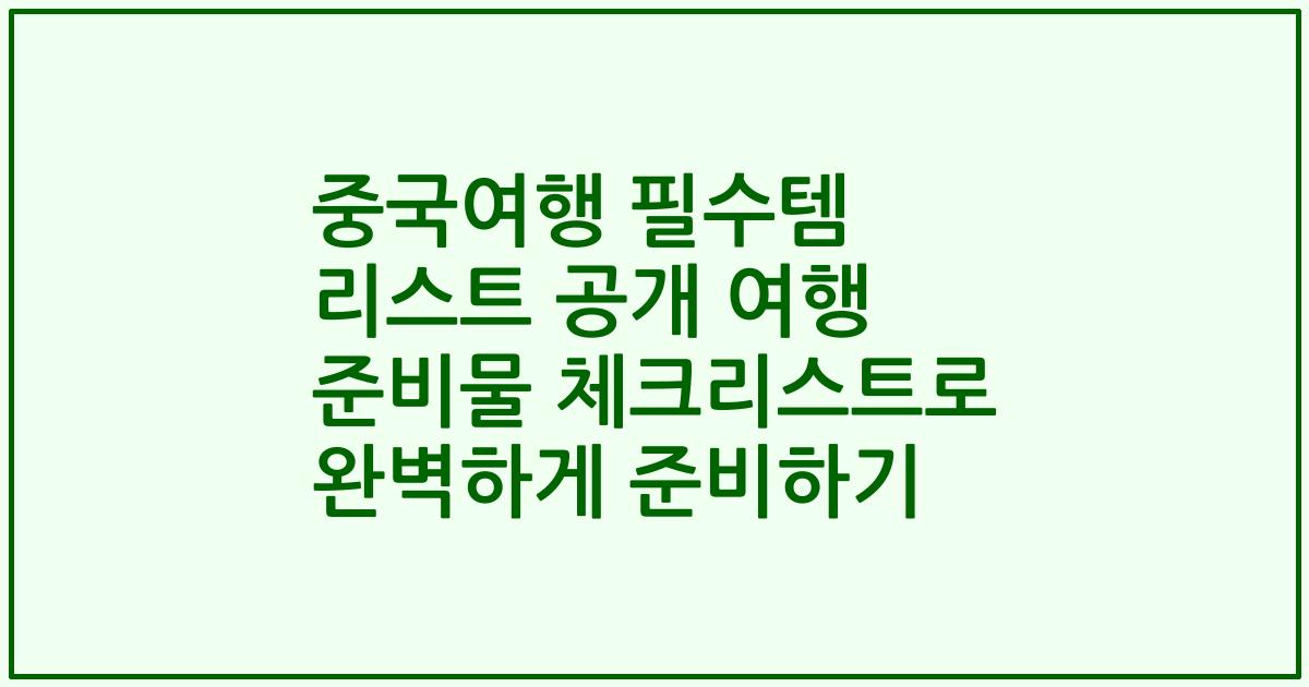 중국여행 필수템 리스트 공개 여행 준비물 체크리스트로 완벽하게 준비하기
