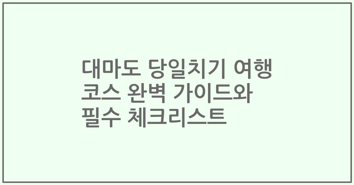 대마도 당일치기 여행 코스 완벽 가이드와 필수 체크리스트