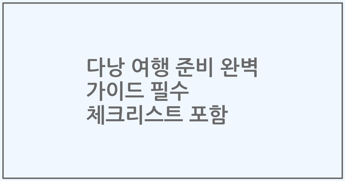 다낭 여행 준비 완벽 가이드 필수 체크리스트 포함