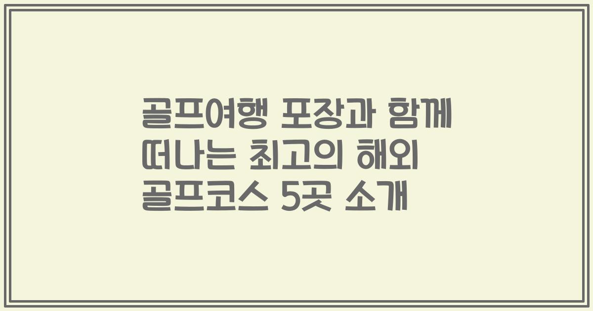 골프여행 포장과 함께 떠나는 최고의 해외 골프코스 5곳 소개