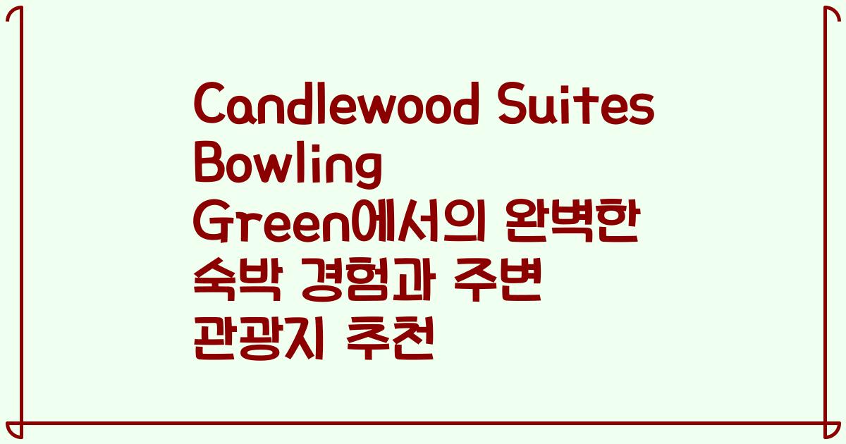 Candlewood Suites Bowling Green에서의 완벽한 숙박 경험과 주변 관광지 추천