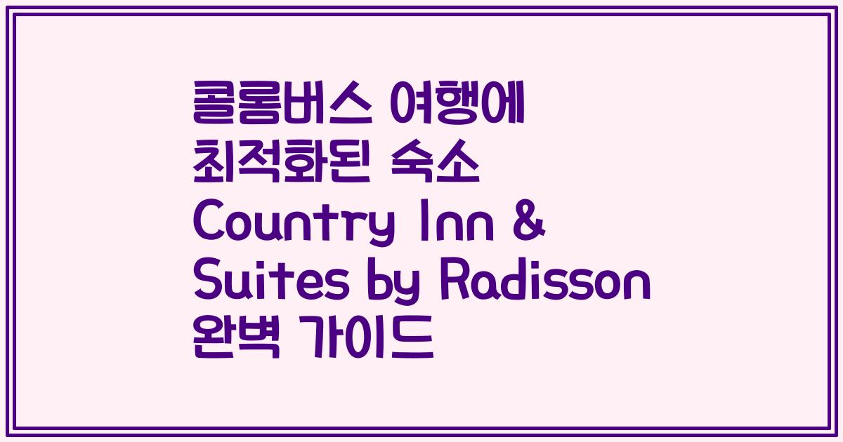 콜롬버스 여행에 최적화된 숙소 Country Inn & Suites by Radisson 완벽 가이드