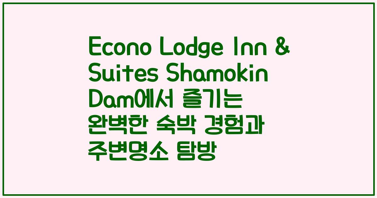 Econo Lodge Inn & Suites Shamokin Dam에서 즐기는 완벽한 숙박 경험과 주변명소 탐방