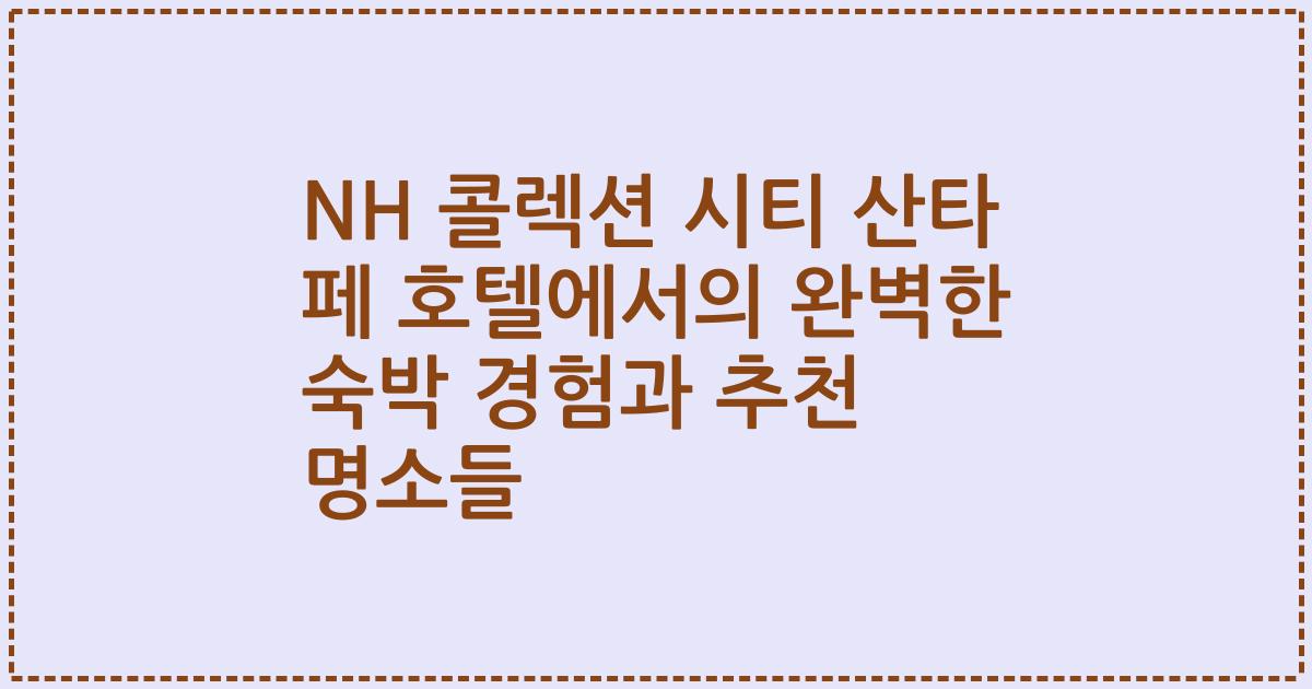 NH 콜렉션 시티 산타 페 호텔에서의 완벽한 숙박 경험과 추천 명소들