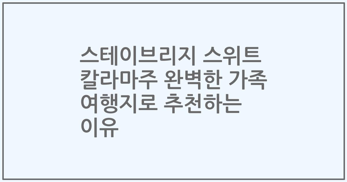 스테이브리지 스위트 칼라마주 완벽한 가족 여행지로 추천하는 이유