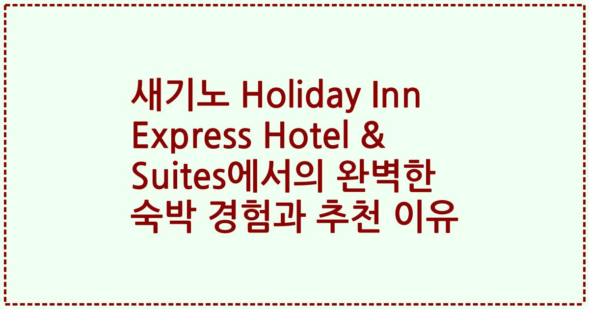새기노 Holiday Inn Express Hotel & Suites에서의 완벽한 숙박 경험과 추천 이유