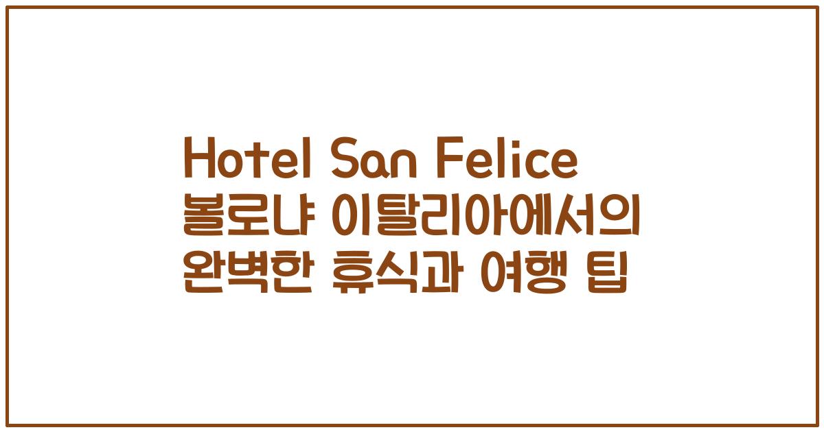 Hotel San Felice 볼로냐 이탈리아에서의 완벽한 휴식과 여행 팁