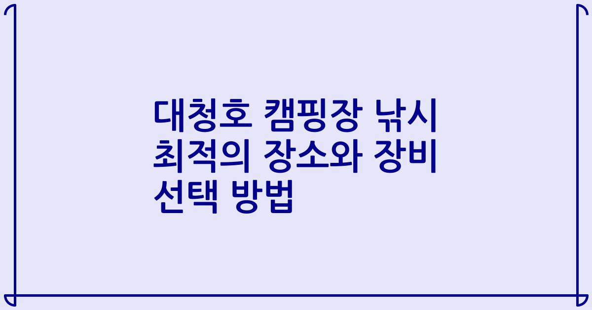 대청호 캠핑장 낚시 최적의 장소와 장비 선택 방법
