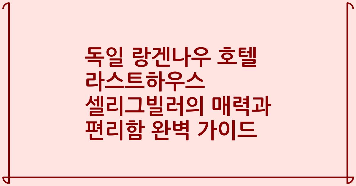 독일 랑겐나우 호텔 라스트하우스 셀리그빌러의 매력과 편리함 완벽 가이드