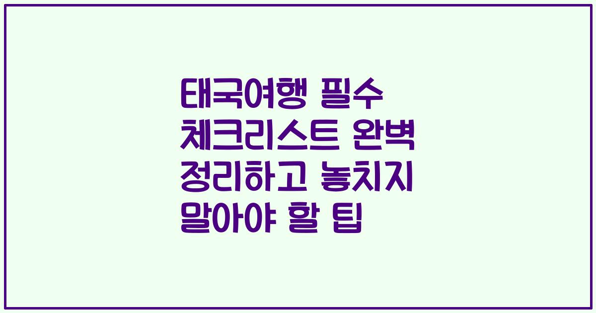 태국여행 필수 체크리스트 완벽 정리하고 놓치지 말아야 할 팁