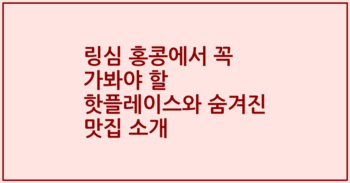 링심 홍콩에서 꼭 가봐야 할 핫플레이스와 숨겨진 맛집 소개