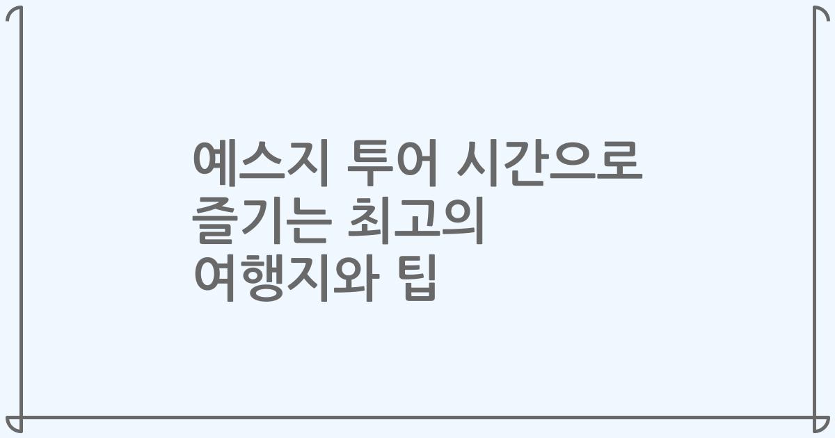 예스지 투어 시간으로 즐기는 최고의 여행지와 팁