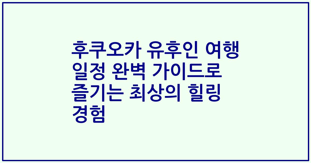 후쿠오카 유후인 여행 일정 완벽 가이드로 즐기는 최상의 힐링 경험