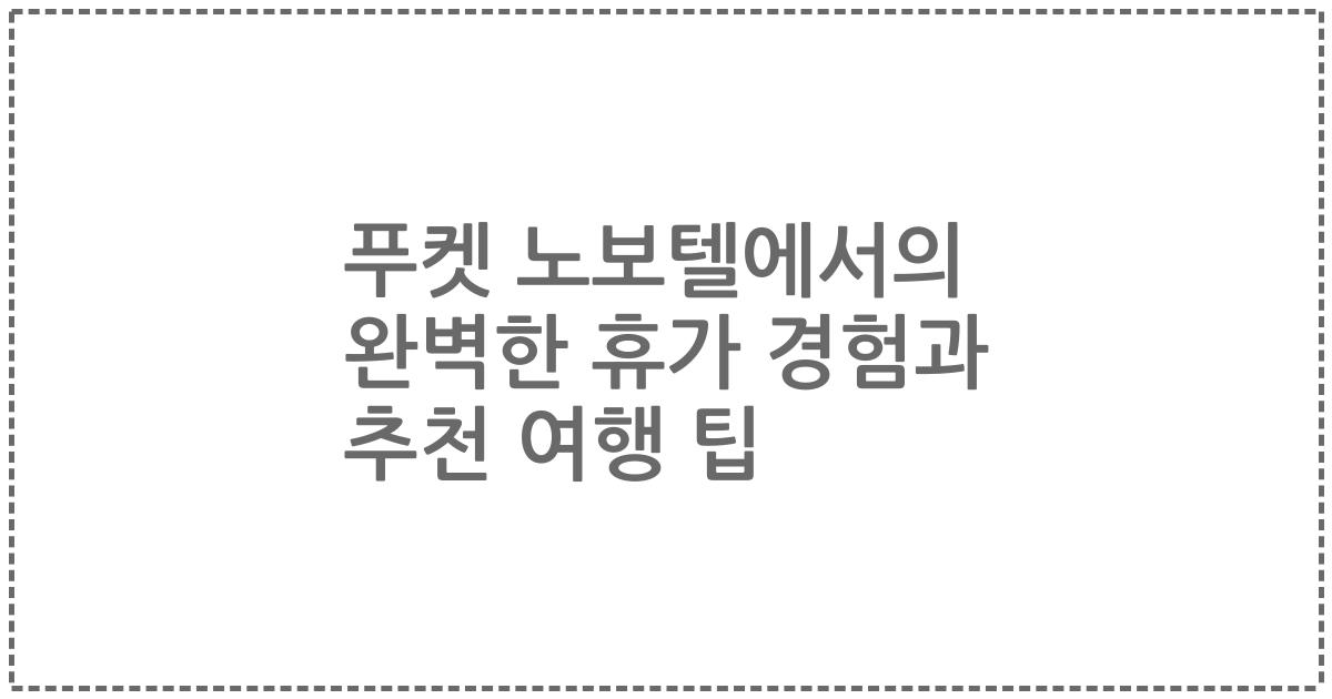 푸켓 노보텔에서의 완벽한 휴가 경험과 추천 여행 팁