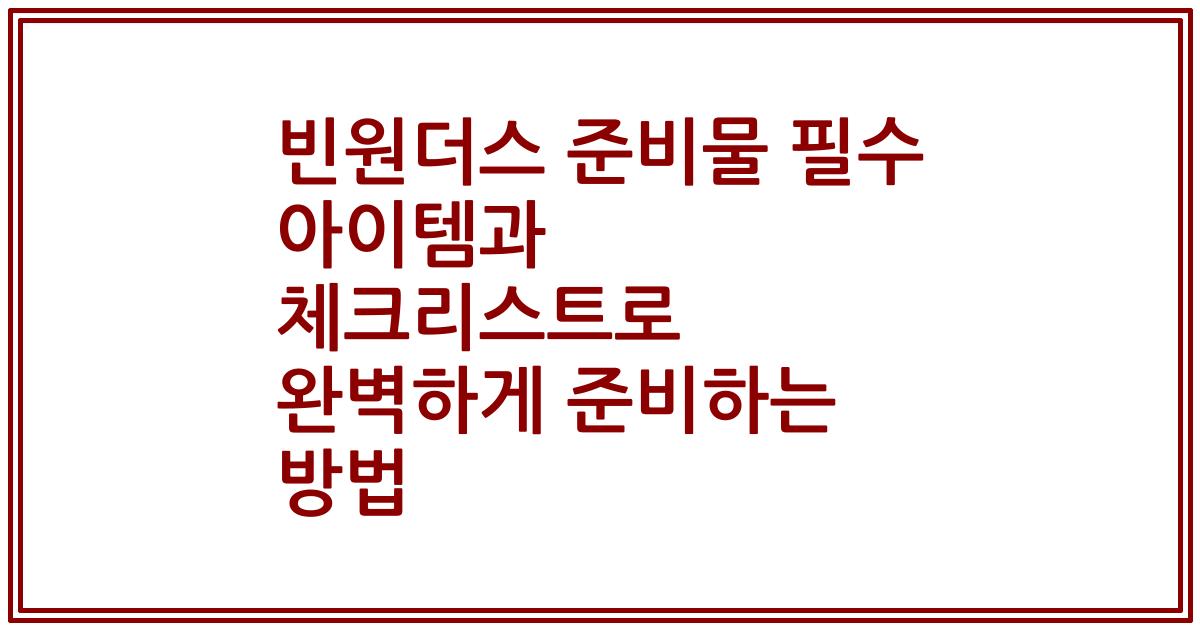 빈원더스 준비물 필수 아이템과 체크리스트로 완벽하게 준비하는 방법
