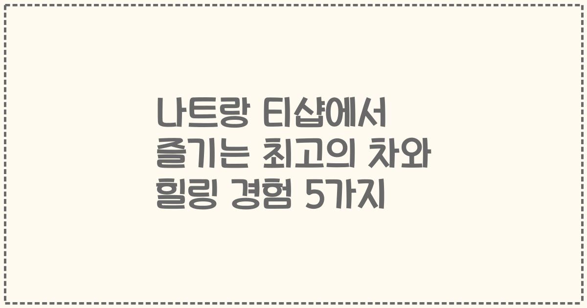 나트랑 티샵에서 즐기는 최고의 차와 힐링 경험 5가지