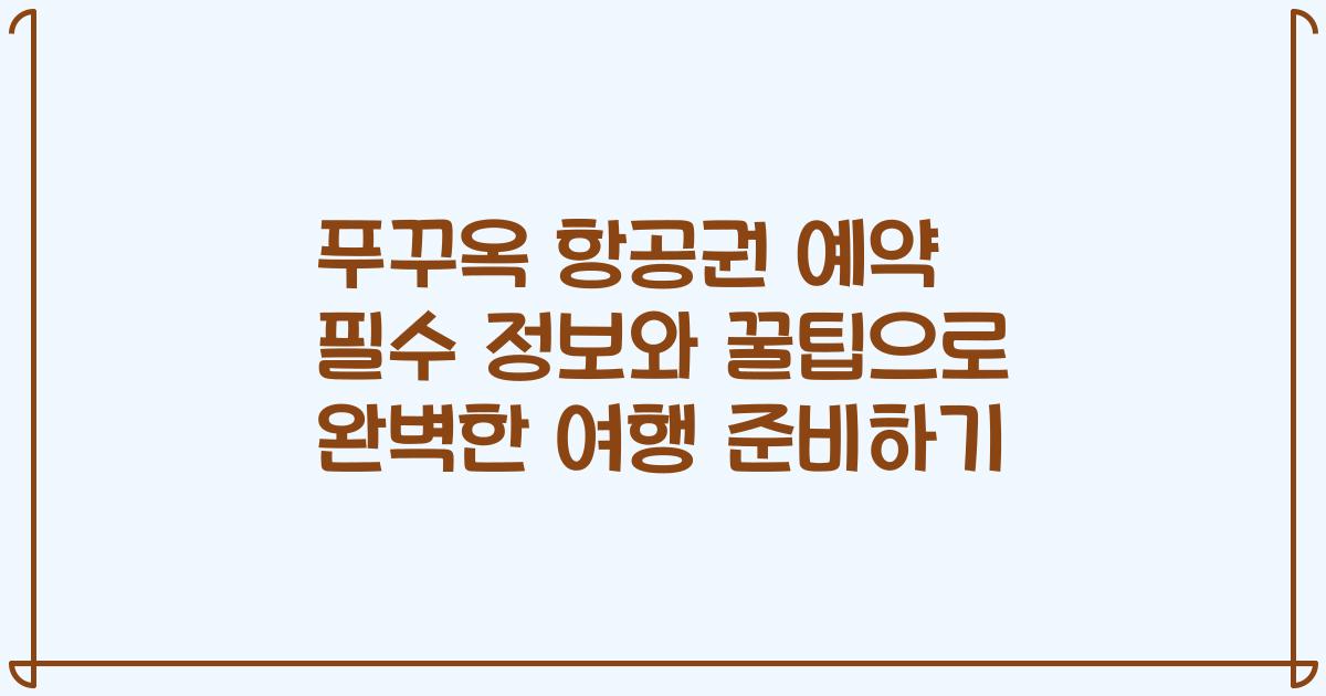 푸꾸옥 항공권 예약 필수 정보와 꿀팁으로 완벽한 여행 준비하기